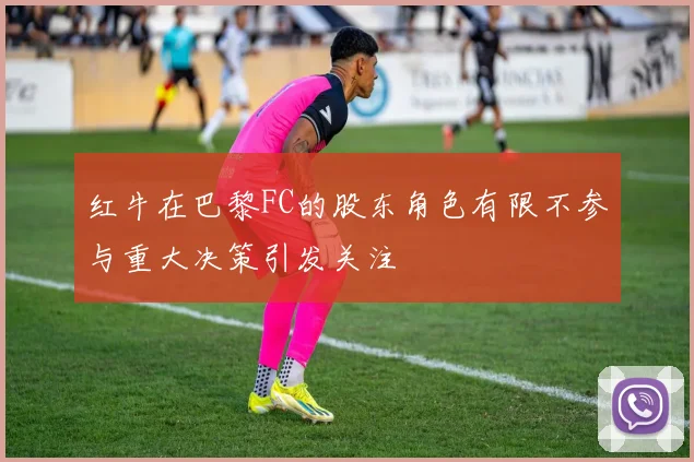 红牛在巴黎FC的股东角色有限不参与重大决策引发关注