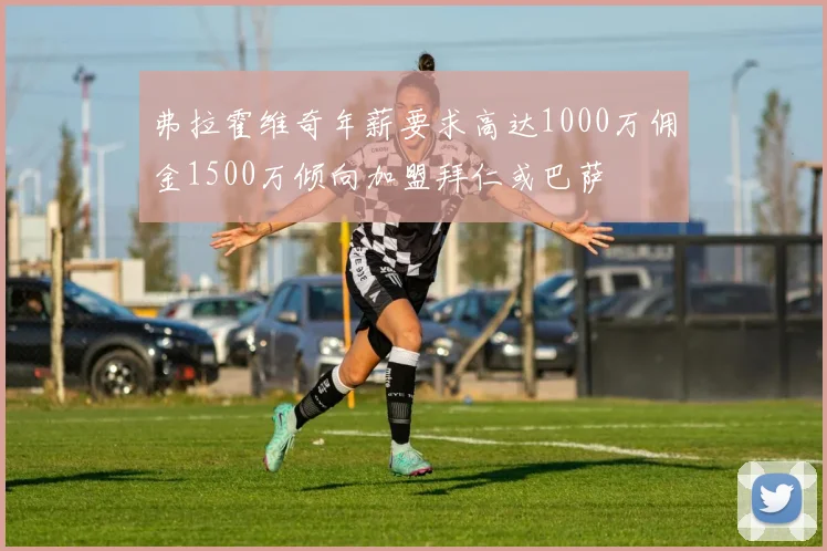 弗拉霍维奇年薪要求高达1000万佣金1500万倾向加盟拜仁或巴萨