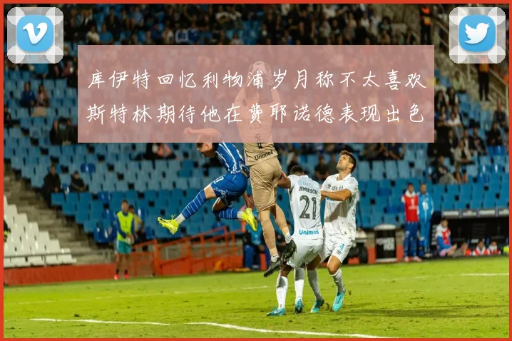 库伊特回忆利物浦岁月称不太喜欢斯特林期待他在费耶诺德表现出色