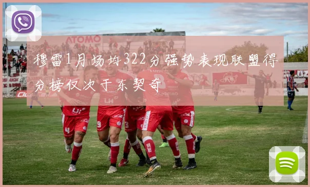 穆雷1月场均322分强势表现联盟得分榜仅次于东契奇