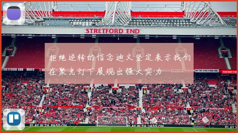 拒绝逆转的信念迪文坚定表示我们在聚光灯下展现出强大实力