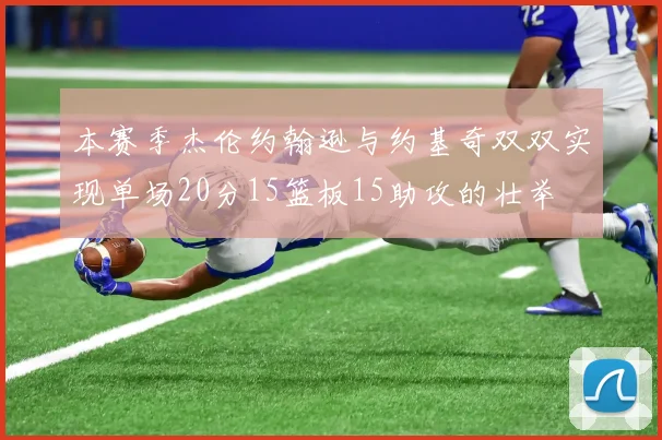 本赛季杰伦约翰逊与约基奇双双实现单场20分15篮板15助攻的壮举
