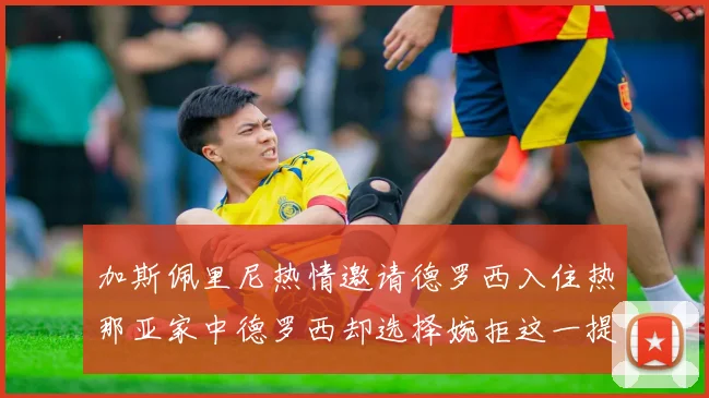 加斯佩里尼热情邀请德罗西入住热那亚家中德罗西却选择婉拒这一提议