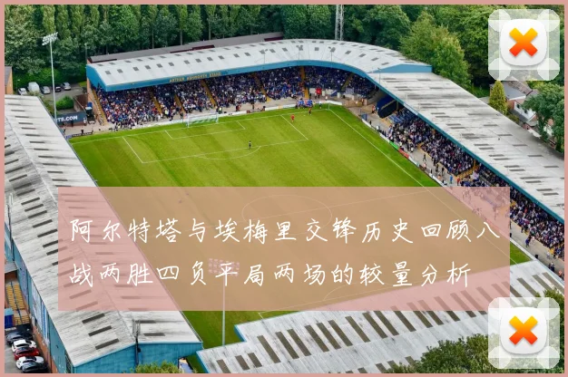 阿尔特塔与埃梅里交锋历史回顾八战两胜四负平局两场的较量分析