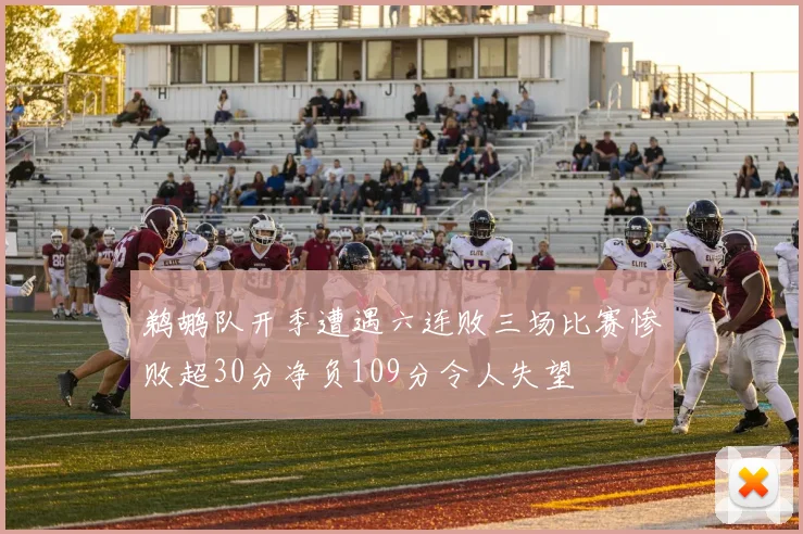 鹈鹕队开季遭遇六连败三场比赛惨败超30分净负109分令人失望