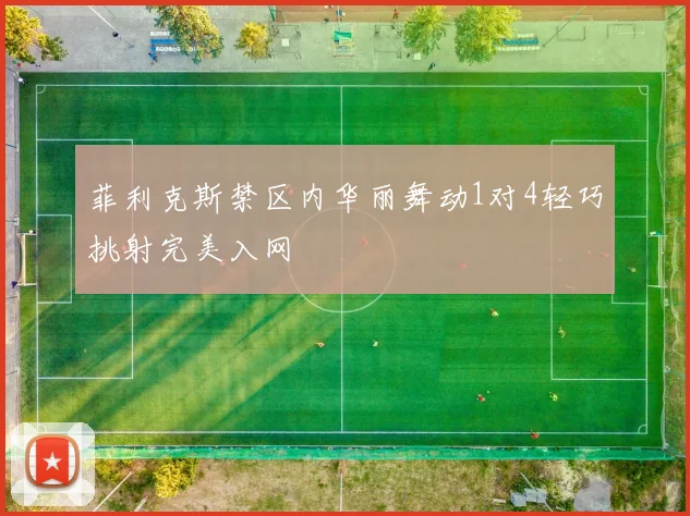 菲利克斯禁区内华丽舞动1对4轻巧挑射完美入网