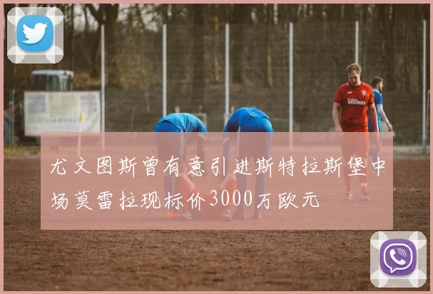 尤文图斯曾有意引进斯特拉斯堡中场莫雷拉现标价3000万欧元