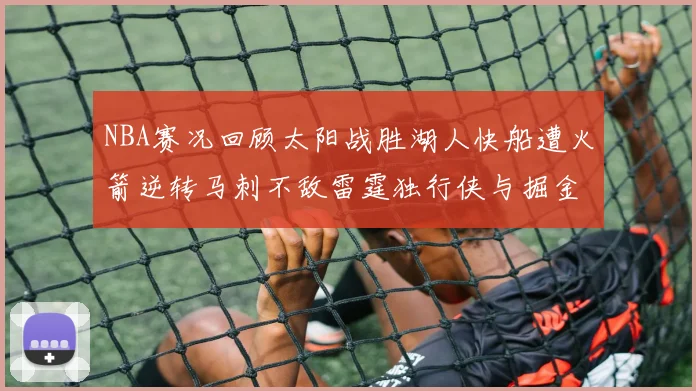 NBA赛况回顾太阳战胜湖人快船遭火箭逆转马刺不敌雷霆独行侠与掘金激战正酣