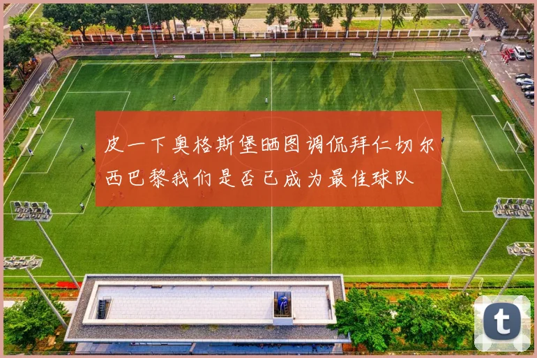 皮一下奥格斯堡晒图调侃拜仁切尔西巴黎我们是否已成为最佳球队