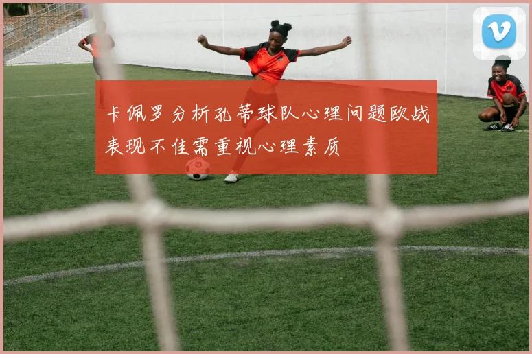 卡佩罗分析孔蒂球队心理问题欧战表现不佳需重视心理素质