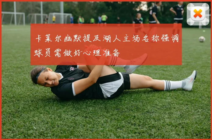 卡莱尔幽默提及湖人主场名称强调球员需做好心理准备
