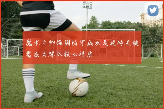 魔术主帅强调防守成功是逆转关键需成为球队核心特质