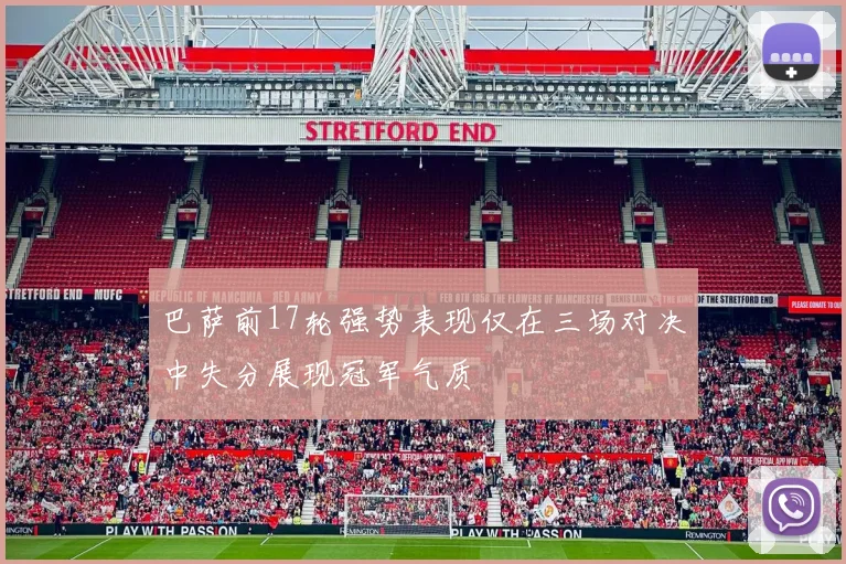 巴萨前17轮强势表现仅在三场对决中失分展现冠军气质