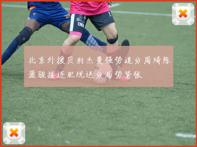 北京外援贝利杰曼强势追分周琦陈盈骏接连犯规送分局势紧张
