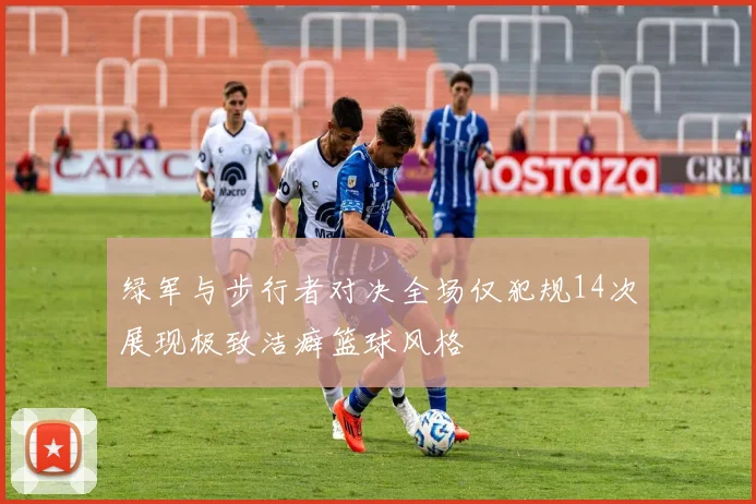 绿军与步行者对决全场仅犯规14次展现极致洁癖篮球风格